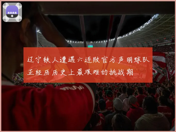 辽宁铁人遭遇六连败官方声明球队正经历历史上最艰难的挑战期