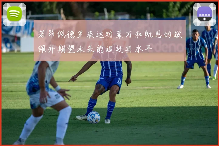 若昂佩德罗表达对莱万和凯恩的敬佩并期望未来能追赶其水平