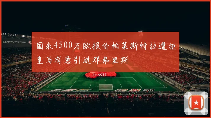 国米4500万欧报价帕莱斯特拉遭拒皇马有意引进邓弗里斯