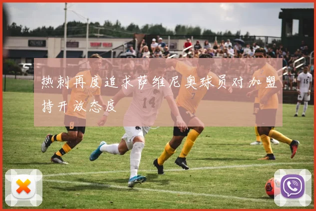 热刺再度追求萨维尼奥球员对加盟持开放态度